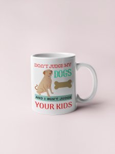 Don't judge my dogs - pets themed printed ceramic white coffee and tea mugs/ cups for pets lover people